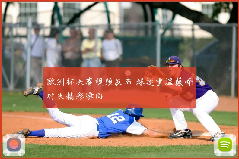 欧洲杯决赛视频发布 球迷重温巅峰对决精彩瞬间