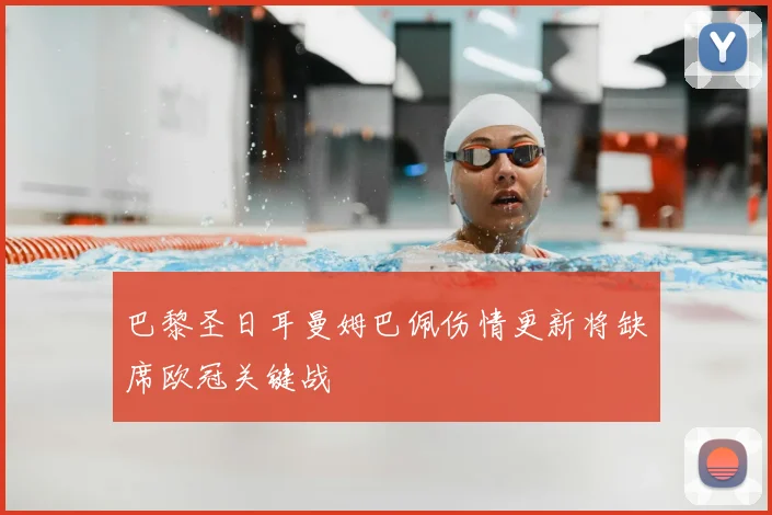 巴黎圣日耳曼姆巴佩伤情更新将缺席欧冠关键战
