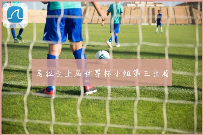 乌拉圭上届世界杯小组第三出局