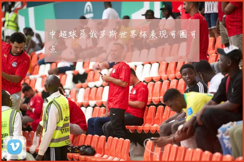 中超球员俄罗斯世界杯表现可圈可点