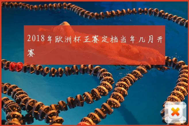 2018年欧洲杯正赛定档当年几月开赛
