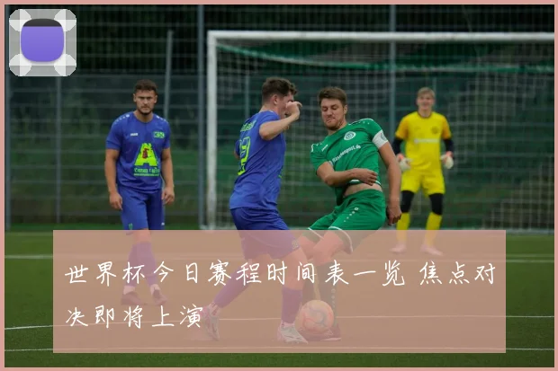 世界杯今日赛程时间表一览 焦点对决即将上演