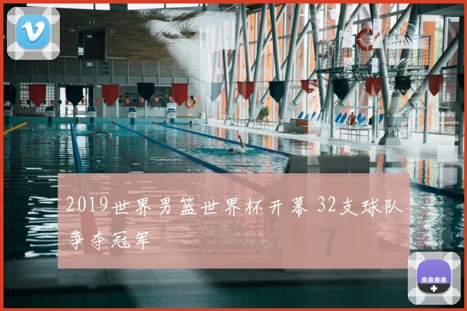 2019世界男篮世界杯开幕 32支球队争夺冠军