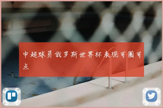 中超球员俄罗斯世界杯表现可圈可点