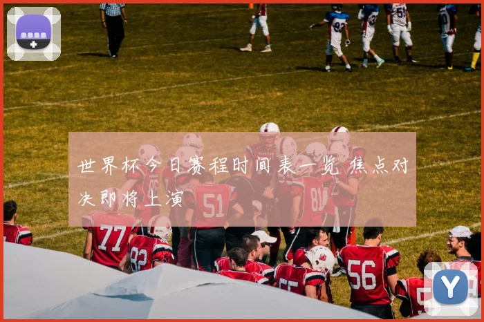 世界杯今日赛程时间表一览 焦点对决即将上演