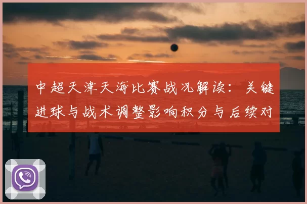 中超天津天海比赛战况解读：关键进球与战术调整影响积分与后续对手布局