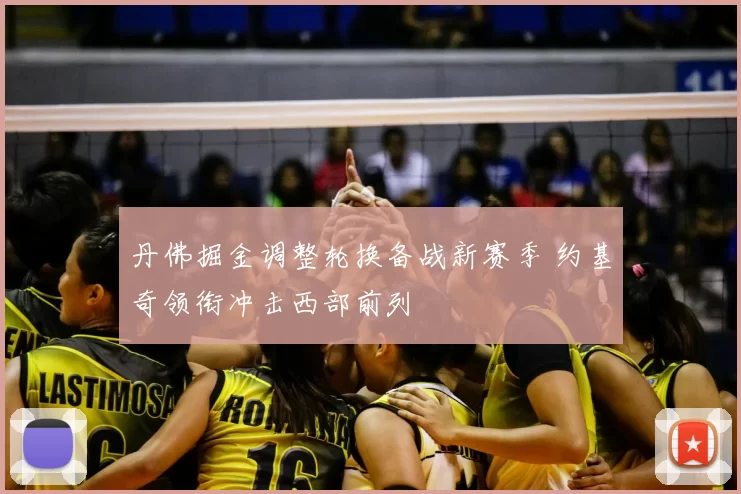 丹佛掘金调整轮换备战新赛季 约基奇领衔冲击西部前列