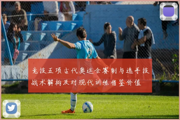 竞技五项古代奥运会赛制与选手技战术解构及对现代训练借鉴价值
