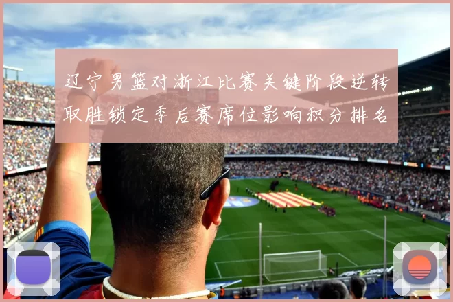 辽宁男篮对浙江比赛关键阶段逆转取胜锁定季后赛席位影响积分排名