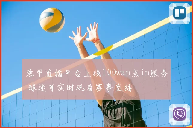 意甲直播平台上线100wan点in服务 球迷可实时观看赛事直播