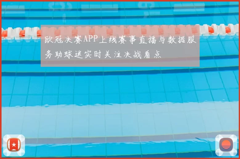 欧冠决赛APP上线赛事直播与数据服务助球迷实时关注决战看点