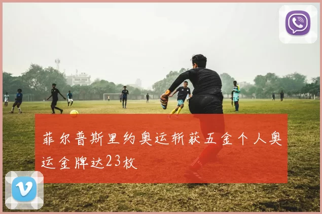 菲尔普斯里约奥运斩获五金个人奥运金牌达23枚