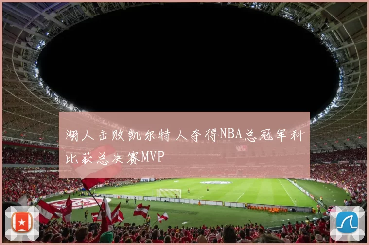 湖人击败凯尔特人夺得NBA总冠军科比获总决赛MVP