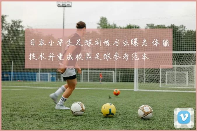 日本小学生足球训练方法曝光 体能技术并重成校园足球参考范本