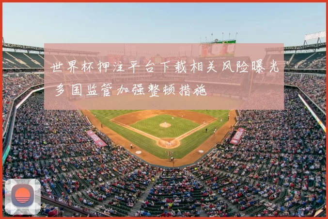 世界杯押注平台下载相关风险曝光 多国监管加强整顿措施