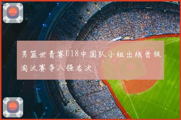 男篮世青赛U18中国队小组出线晋级淘汰赛争八强名次