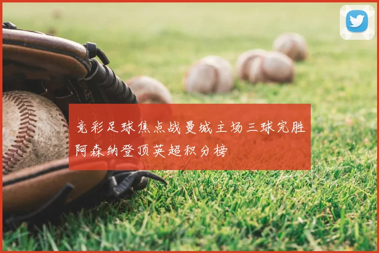 竞彩足球焦点战曼城主场三球完胜阿森纳登顶英超积分榜