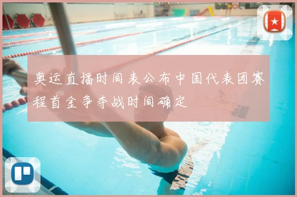 奥运直播时间表公布中国代表团赛程首金争夺战时间确定