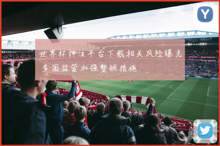 世界杯押注平台下载相关风险曝光 多国监管加强整顿措施