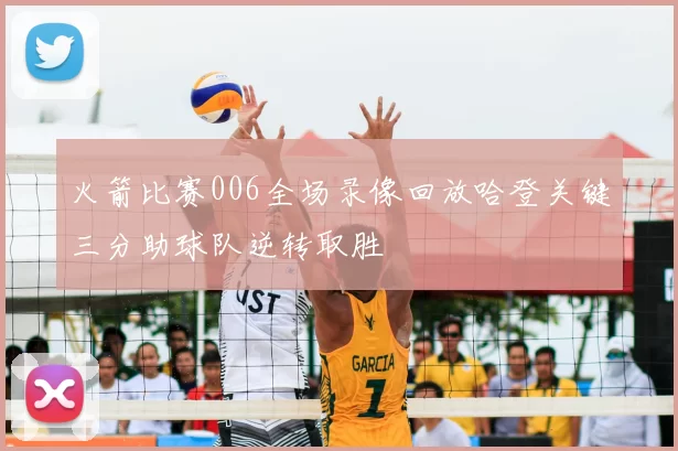 火箭比赛006全场录像回放哈登关键三分助球队逆转取胜