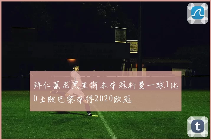拜仁慕尼黑里斯本夺冠科曼一球1比0击败巴黎夺得2020欧冠