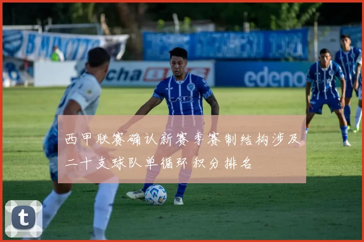 西甲联赛确认新赛季赛制结构涉及二十支球队单循环积分排名