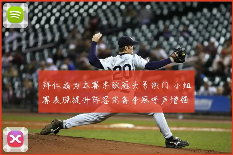 拜仁成为本赛季欧冠头号热门 小组赛表现提升阵容完备夺冠呼声增强