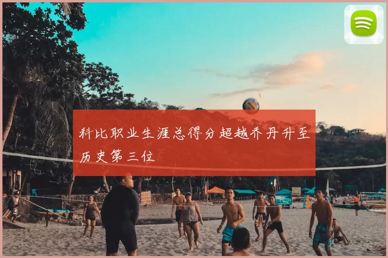 科比职业生涯总得分超越乔丹升至历史第三位