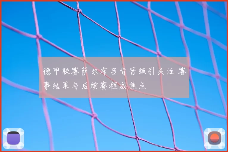德甲联赛萨尔布吕肯晋级引关注 赛事结果与后续赛程成焦点