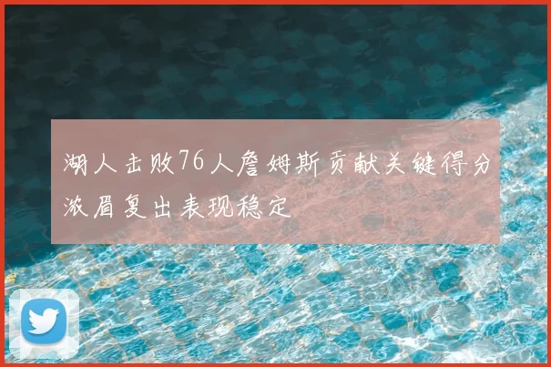 湖人击败76人詹姆斯贡献关键得分浓眉复出表现稳定