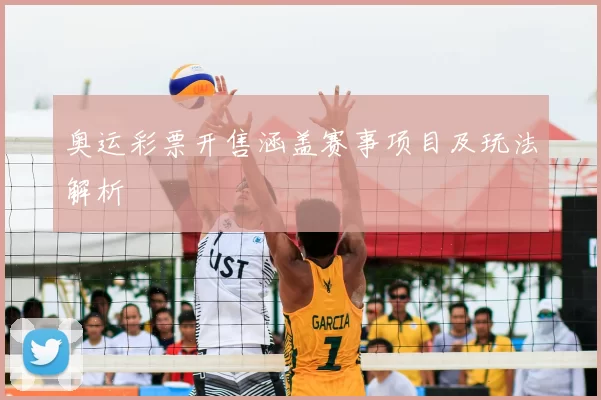 奥运彩票开售涵盖赛事项目及玩法解析