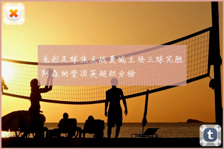 竞彩足球焦点战曼城主场三球完胜阿森纳登顶英超积分榜