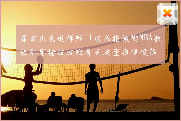 菲尔杰克逊禅师11枚戒指领衔NBA教练冠军榜波波维奇五次登顶现役第一